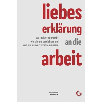 Abbildung von Liebeserklärung an die Arbeit: Was Arbeit ausmacht, wie sie uns bereichert und wir wertschätzen müssen