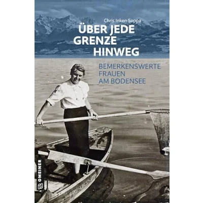 Abbildung von Über jede Grenze hinweg: Bemerkenswerte Frauen am Bodensee (Kultur erleben im GMEINER Verlag)
