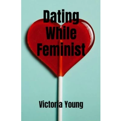 Abbildung von Dating While Feminist: Essays on Sex, Dating, and Feminism
