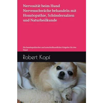 Abbildung von Nervosität beim Hund Nervenschwäche behandeln mit Homöopathie, Schüsslersalzen und Naturheilkunde: Ein homöopathischer naturheilkundlicher Ratgeber für den