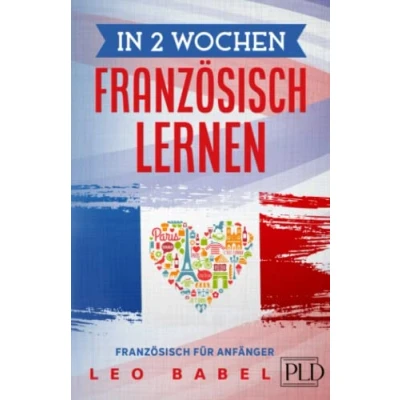 Abbildung von In 2 Wochen Französisch lernen für Anfänger: schnell und einfach den Alltag Reisen. Grammatik, die wichtigsten Vokabeln, Aussprache, Übungen &amp; mehr spielerisch