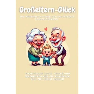 Abbildung von Großeltern Glück: Der Moderne Ratgeber für das perfekte Großelternsein Praktische Tipps, Spiele und Weisheiten die schönste Zeit mit Ihren Enkeln