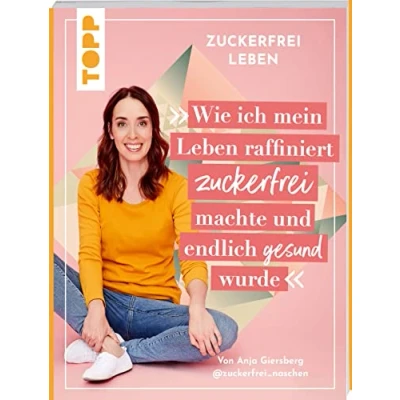 Abbildung von zuckerfrei leben. Wie ich mein Leben raffiniert machte und endlich gesund wurde.: Von Anja aka @zuckerfrei_naschen.