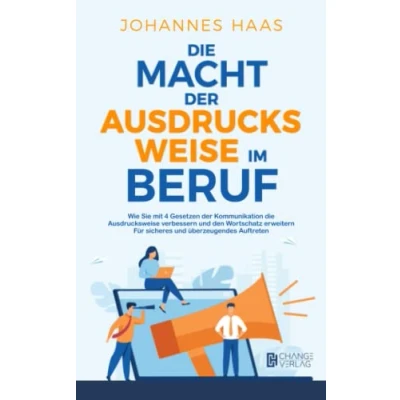 Abbildung von die Macht der Ausdrucksweise im Beruf: Wie Sie mit 4 Gesetzen Kommunikation verbessern und den Wortschatz erweitern Für sicheres überzeugendes Auftreten