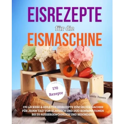 Abbildung von Eisrezepte für die Eismaschine: 170 leckere &amp; kreative zum Selbermachen jeden Tag! Von klassisch und Duo Kombinationen bis zu aussergewöhnlich besonders!