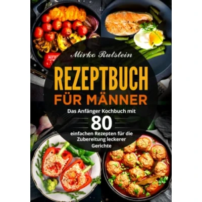 Abbildung von Rezeptbuch für Männer: Das Anfänger Kochbuch mit 80 einfachen Rezepten die Zubereitung leckerer Gerichte