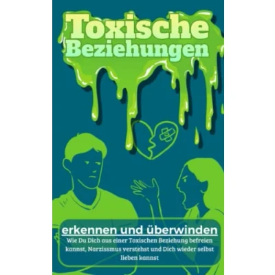 Abbildung von Toxische Beziehungen erkennen und überwinden: Wie Du Dich aus einer Toxischen Beziehung befreien kannst, Narzissmus verstehst wieder selbst lieben kannst Der Ratgeber