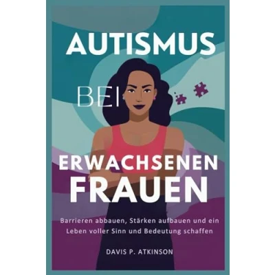 Abbildung von Autismus Bei Erwachsenen Frauen: Barrieren abbauen, Stärken aufbauen und ein Leben voller Sinn Bedeutung schaffen
