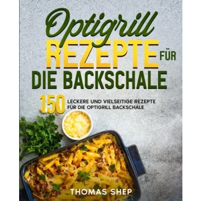 Abbildung von Optigrill Rezepte für die Backschale: 150 leckere und vielseitige Backschale.