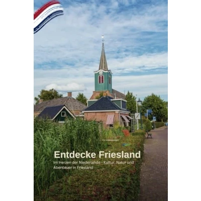 Abbildung von Entdecke Friesland: Eine Reise durch die niederländische Provinz: Im Herzen der Niederlande Kultur, Natur und Abenteuer in Friesland