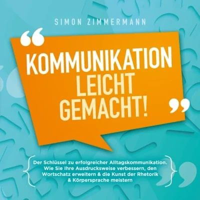 Abbildung von Kommunikation leicht gemacht!: der Schlüssel zu erfolgreicher Alltagskommunikation. Wie Sie Ihre Ausdrucksweise verbessern, den Wortschatz erweitern &amp; die Kunst Rhetorik Körpersprache meistern