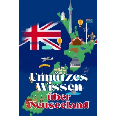 Abbildung von Unnützes Wissen über Neuseeland: Kuriose Fakten rund um Geschichte, Politik, Kultur und Legenden Neuseelands