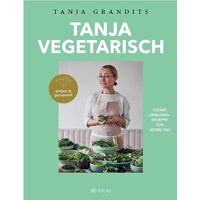Abbildung von Tanja vegetarisch: Grüne Lieblingsrezepte für jeden Tag, einfach &amp; genussvoll. Das vegetarische Kochbuch der Sterneköchin.