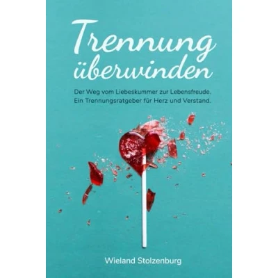 Abbildung von Trennung überwinden: Der Weg vom Liebeskummer zur Lebensfreude. Ein Trennungsratgeber für Herz und Verstand.