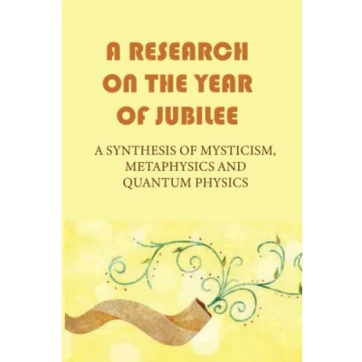 Abbildung von A Research On The Year Of Jubilee: Synthesis Mysticism, Metaphysics And Quantum Physics