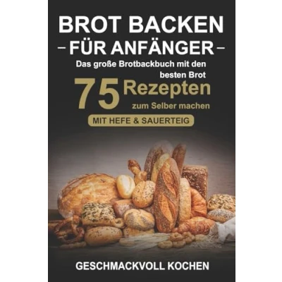 Abbildung von Brot backen für Anfänger: Das große Brotbackbuch Mit den 75 besten Rezepten zum Selber machen Hefe &amp; Sauerteig einfach gesund (Inkl. Pizzateig, Low Carb Kochbuch)