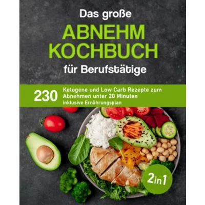 Abbildung von Das große Abnehm Kochbuch für Berufstätige: 230 ketogene und Low Carb Rezepte zum Abnehmen unter 20 Minuten inklusive Ernährungsplan