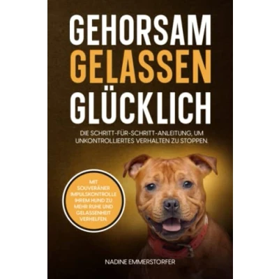 Abbildung von GEHORSAM GELASSEN GLÜCKLICH: Mit souveräner Impulskontrolle Ihrem Hund zu mehr Ruhe und Gelassenheit verhelfen. Die Schritt für Anleitung, um unkontrolliertes Verhalten stoppen.