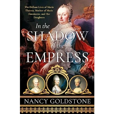 Abbildung von In The Shadow of Empress: Defiant Lives Maria Theresa, Mother Marie Antoinette, and Her Daughters