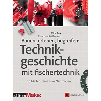 Abbildung von Bauen, erleben, begreifen: Technikgeschichte mit fischertechnik: 16 Meilensteine zum Nachbauen (edition Make:)