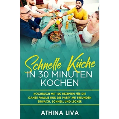Abbildung von Schnelle Küche In 30 Minuten kochen: Kochbuch mit 100 Rezepten für die ganze Familie und Party Freunden Einfach, schnell lecker