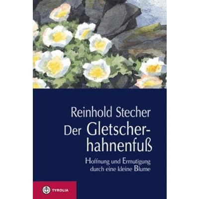 Abbildung von Der Gletscherhahnenfuß: Hoffnung und Ermutigung durch eine kleine Blume. Mit Aquarellen des Autors einer Würdigung von Reinhold Stecher Bischof Manfred Scheuer