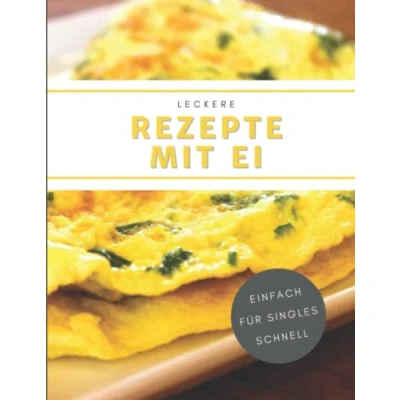 Abbildung von Leckere Rezepte mit Ei: Schmackhafte Ei Gerichte für Singles, die sich schnell und einfach zubereiten lassen