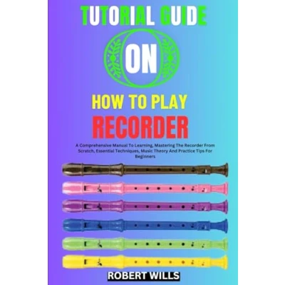 Abbildung von TUTORIAL GUIDE ON HOW To PLAY RECORDER: A Comprehensive Manual Learning, Mastering The Recorder From Scratch, Essential Techniques, Music Theory And Practice Tips For Beginners