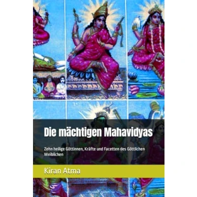 Abbildung von Die mächtigen Mahavidyas: Zehn heilige Göttinnen, Kräfte und Facetten des Göttlichen Weiblichen (Das hinduistische Pantheon enträtseln: Ihr ... Legenden, Vedischen Texten, Band 3)