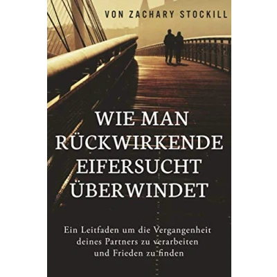 Abbildung von Wie man rückwirkende Eifersucht überwindet: Ein Leitfaden um die Vergangenheit deines Partners zu verarbeiten und Frieden finden