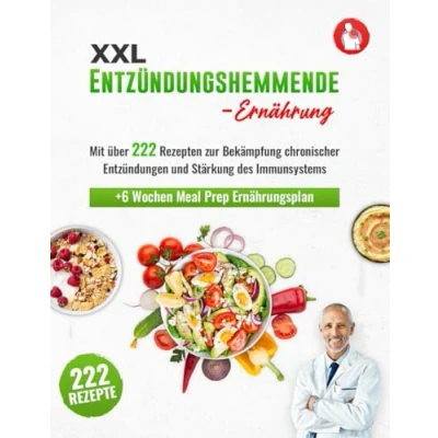 Abbildung von Entzündungshemmende Ernährung XXL: Das große Kochbuch mit den 222 besten Rezepten zur Bekämpfung chronischer Entzündungen und Stärkung des Immunsystems BONUS 6 Wochen Meal Prep Ernährungsplan