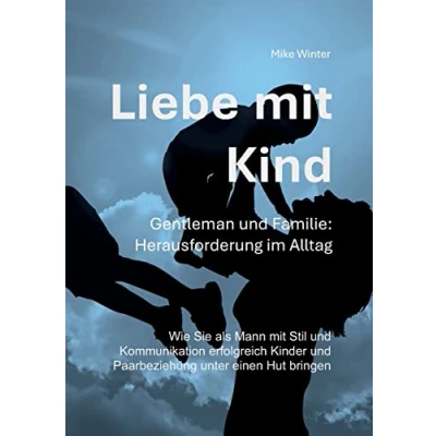 Abbildung von Liebe mit Kind Gentleman und Familie: Herausforderung im Alltag: Wie Sie als Mann Stil Kommunikation erfolgreich Kinder Beziehung unter einen Hut bringen