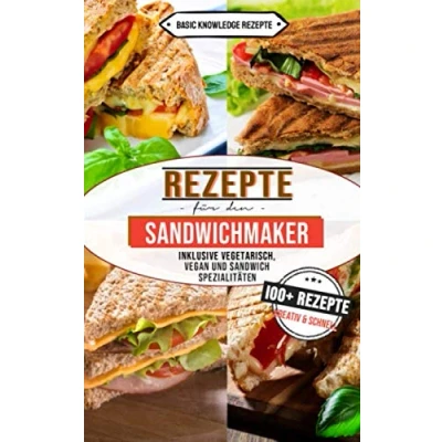 Abbildung von Rezepte für den Sandwichmaker: 100+ kreativ und schnell (inklusive vegetarisch, vegan Sandwich Spezialitäten)