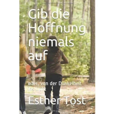 Abbildung von Gib die Hoffnung niemals auf: oder, von der Dunkelheit ins Licht