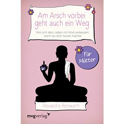 Abbildung von Am Arsch vorbei geht auch ein Weg Für Mütter: Wie sich dein Leben mit Kind verbessert, wenn du dich locker machst