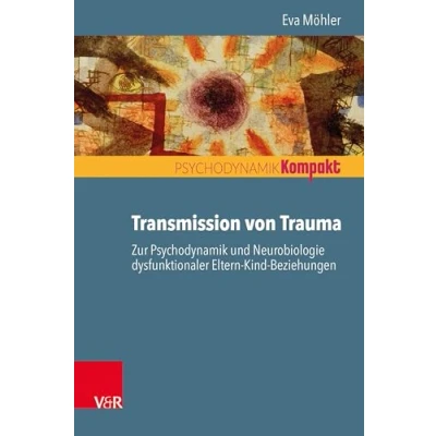 Abbildung von Transmission von Trauma: Zur Psychodynamik und Neurobiologie dysfunktionaler Eltern Kind Beziehungen (Psychodynamik kompakt)