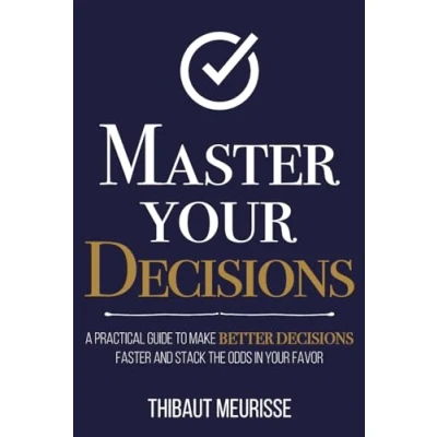 Abbildung von Master Your Decisions: A Practical Guide to Make Better Decisions Faster and Stack the Odds in Favor (Mastery Series, Band 10)