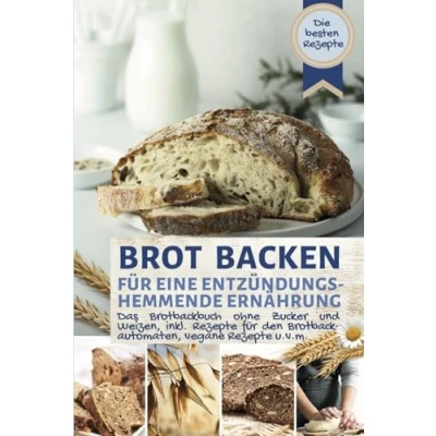 Abbildung von BROT BACKEN FÜR EINE ENTZÜNDUNGSHEMMENDE ERNÄHRUNG: Das Brotbackbuch: die besten Rezepte ohne Zucker und Weizen, ballaststoffreich, inkl. für ... vegan u.v.m. (Backen Rezepte)