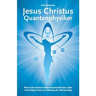 Abbildung von Jesus Christus Quantenphysiker: Warum die moderne Naturwissenschaft Vater, Sohn und Heiliger Geist zur Erklärung der Welt benötigt