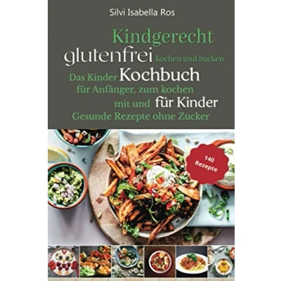 Abbildung von Kindgerecht glutenfrei Kochen: Das Kinder Kochbuch für Anfänger zum Kochen mit und Kinder. 140 gesunde Rezepte ohne Zucker