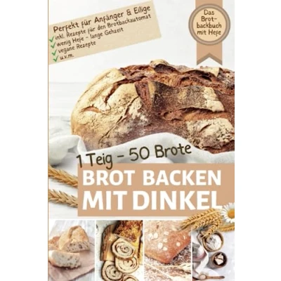 Abbildung von 1 TEIG 50 BROTE: Brot backen MIT Dinkel: DAS BROTBACKBUCH HEFE I Perfekt für Einsteiger, Anfänger &amp; Eilige inkl. Rezepte den ... Gehzeit u.v.m. (Backen die besten Rezepte)