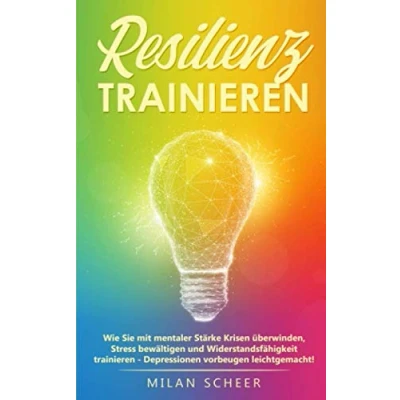 Abbildung von Resilienz trainieren: Wie Sie mit mentaler Stärke Krisen überwinden, Stress bewältigen und Widerstandsfähigkeit trainieren Depressionen vorbeugen leichtgemacht!