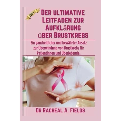 Abbildung von Der ultimative Leitfaden zur Aufklärung über Brustkrebs: Ein ganzheitlicher und bewährter Ansatz Überwindung von Brustkrebs für Patientinnen Überlebende. (CHRONICLES OF CANCER)