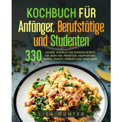 Abbildung von Kochbuch für Anfänger, Berufstätige und Studenten: 330 leckere, schnelle einfache Rezepte jeden Tag. Frühstück, Hauptspeisen, Suppen, Snacks, Desserts vieles mehr.