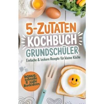 Abbildung von 5 Zutaten Kochbuch für Grundschüler: Einfache &amp; leckere Rezepte kleine Köche Kochen leicht gemacht mit Freude genießen Inkl. schnelle süße Backideen den Kindergeburtstag
