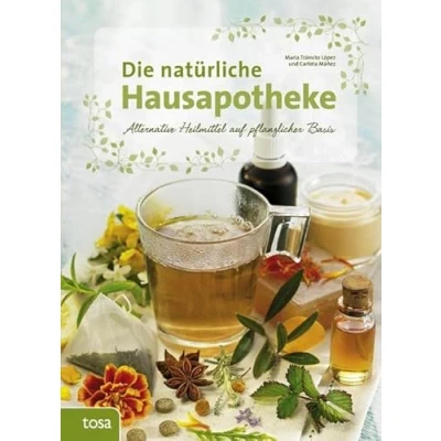 Abbildung von Die natürliche Hausapotheke: Alternative Heilmittel auf pflanzlicher Basis: Heilmethoden Basis