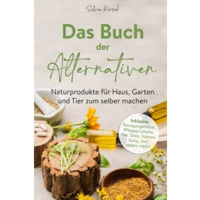 Abbildung von Das Buch der Alternativen: Naturprodukte für Haus, Garten und Tier selber machen. Inklusive Reinigungsmittel, Pflegeprodukte, Tee, Salze, Natron, Essig vielem mehr!