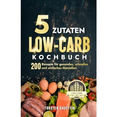 Abbildung von 5 Zutaten Low Carb Kochbuch: 200 Rezepte für gesundes, schnelles und einfaches Genießen (Gesundheit)