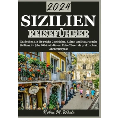 Abbildung von Sizilien REISEFÜHRER 2024: entdecken: Enthüllung des reichen Wandteppichs aus Geschichte, Kultur und natürlicher Pracht im Jahr 2024 (Robin M. Whites ultimative Reise Touristenführer)