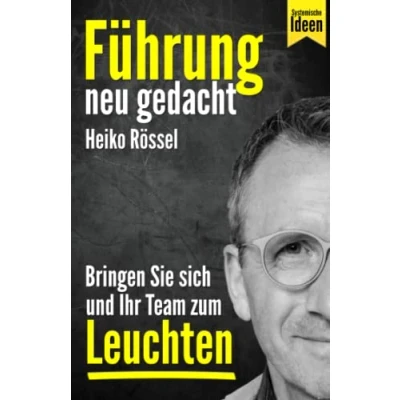 Abbildung von Führung neu gedacht bringen Sie sich und Ihr Team zum Leuchten: Wie als Führungskraft mit systemischen Ideen erfolgreich führen, Ihre Mitarbeiter richtig motivieren Ziele erreichen.